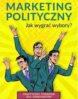 Marketing Polityczny. Jak wygrać wybory? Jak zostać radnym praktyczny poradnik