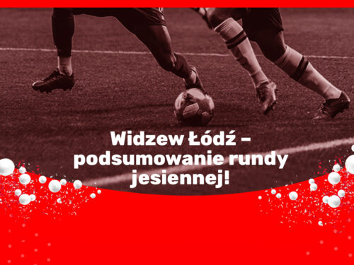 Widzew Łódź – podsumowanie rundy jesiennej!